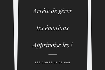 Arrête de gérer tes émotions. Apprivoise-les.